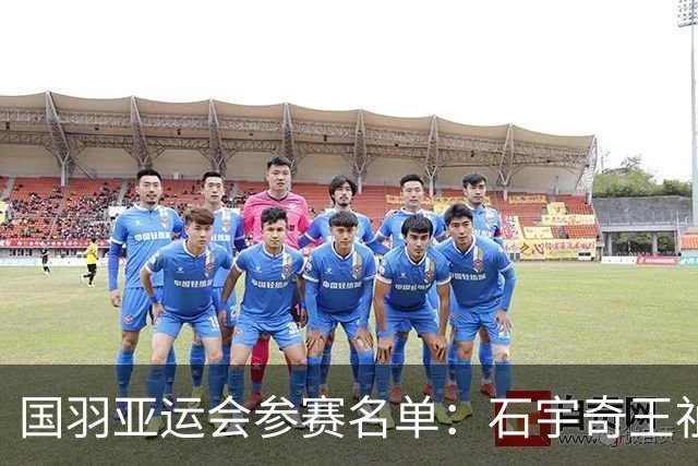国羽亚运会参赛名单：石宇奇王祉怡领衔单打 梁王圣坛出击双打