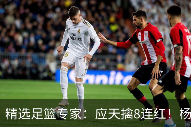 精选足篮专家：应天擒8连红！杨计7连红世杯4中4
