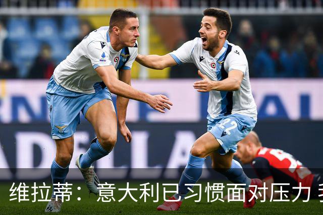 维拉蒂：意大利已习惯面对压力 我们该全力以赴